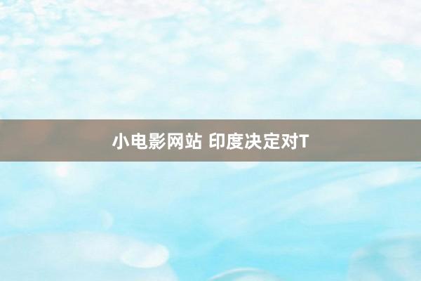 小电影网站 印度决定对T