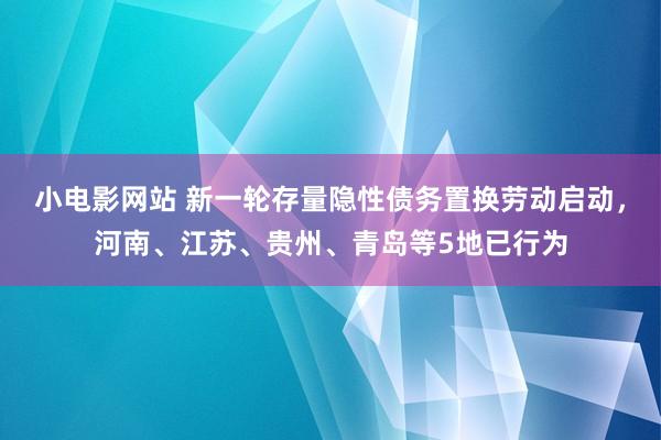 小电影网站 新一轮存量隐性债务置换劳动启动，河南、江苏、贵州、青岛等5地已行为