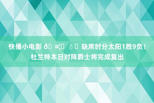 快播小电影 🤦‍♂️缺席时分太阳1胜9负！杜兰特本日对阵爵士将完成复出