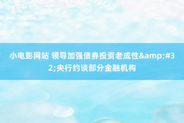 小电影网站 领导加强债券投资老成性&#32;央行约谈部分金融机构