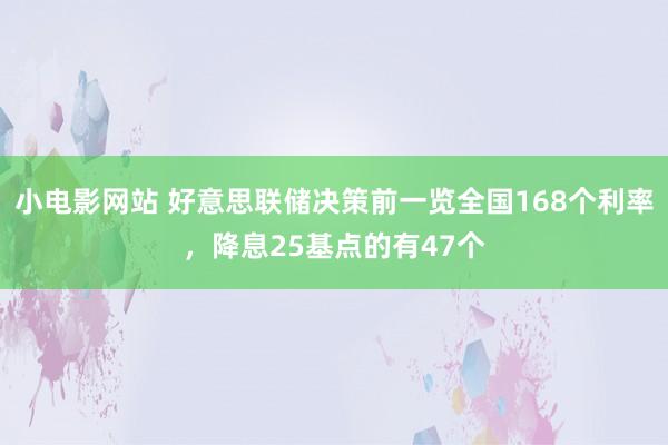 小电影网站 好意思联储决策前一览全国168个利率，降息25基点的有47个