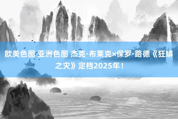 欧美色图 亚洲色图 杰克·布莱克×保罗·路德《狂蟒之灾》定档2025年！