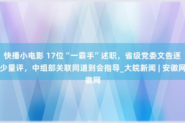 快播小电影 17位“一霸手”述职，省级党委文告逐少量评，中组部关联同道到会指导_大皖新闻 | 安徽网