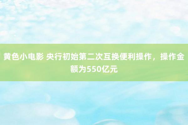 黄色小电影 央行初始第二次互换便利操作，操作金额为550亿元