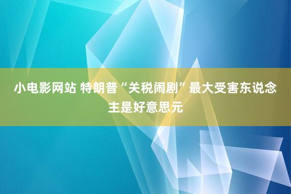 小电影网站 特朗普“关税闹剧”最大受害东说念主是好意思元