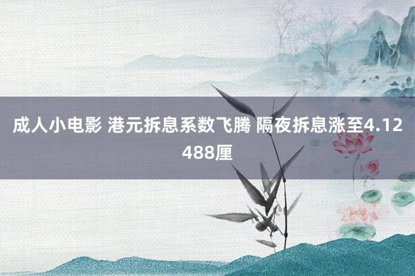 成人小电影 港元拆息系数飞腾 隔夜拆息涨至4.12488厘